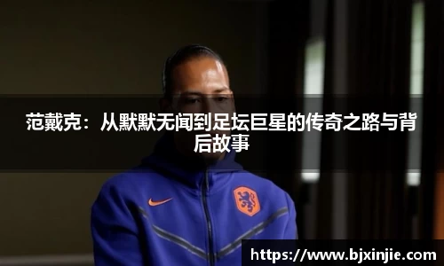 范戴克：从默默无闻到足坛巨星的传奇之路与背后故事