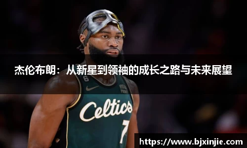 杰伦布朗：从新星到领袖的成长之路与未来展望