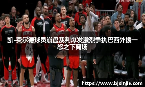 凯-费尔德球员崩盘裁判爆发激烈争执巴西外援一怒之下离场