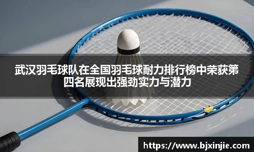 武汉羽毛球队在全国羽毛球耐力排行榜中荣获第四名展现出强劲实力与潜力