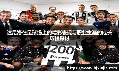 达尼洛在足球场上的精彩表现与职业生涯的成长历程探讨