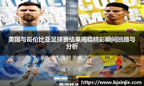 美国与哥伦比亚足球赛结果揭晓精彩瞬间回顾与分析