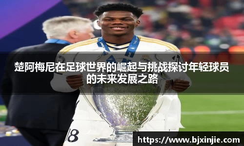 楚阿梅尼在足球世界的崛起与挑战探讨年轻球员的未来发展之路